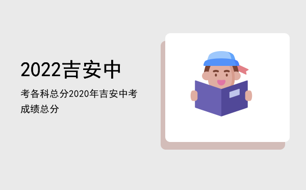 2022吉安中考各科总分「2020年吉安中考成绩总分」