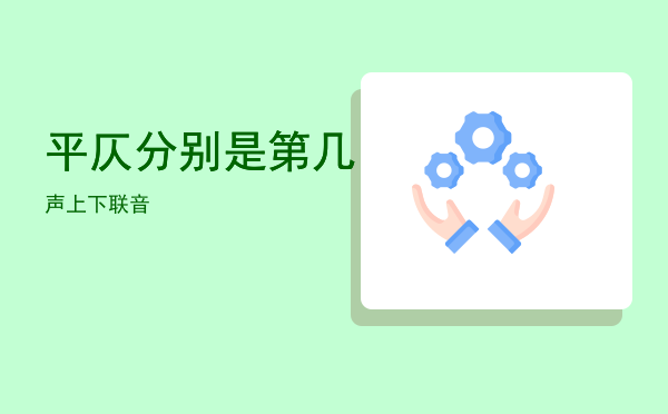 平仄分别是第几声上下联「平仄分别是第几音」