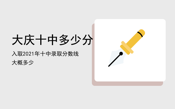 大庆十中多少分入取，2021年十中录取分数线大概多少