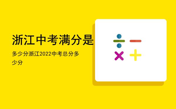 浙江中考满分是多少分，浙江2022中考总分多少分