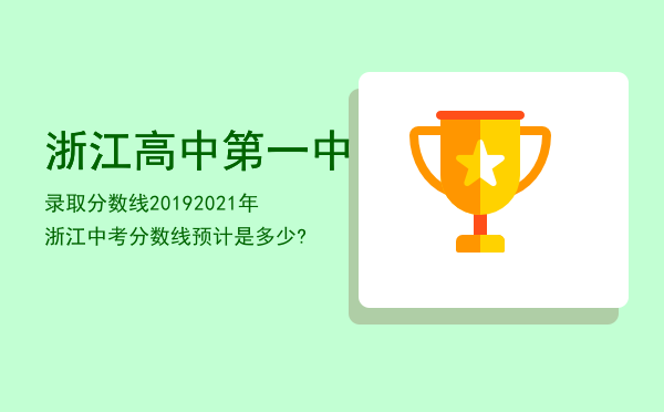 浙江高中第一中录取分数线2019，2021年浙江中考分数线预计是多少?