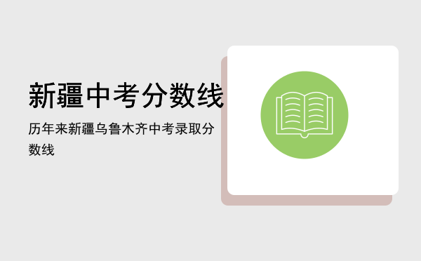 新疆中考分数线（历年来新疆乌鲁木齐中考录取分数线）