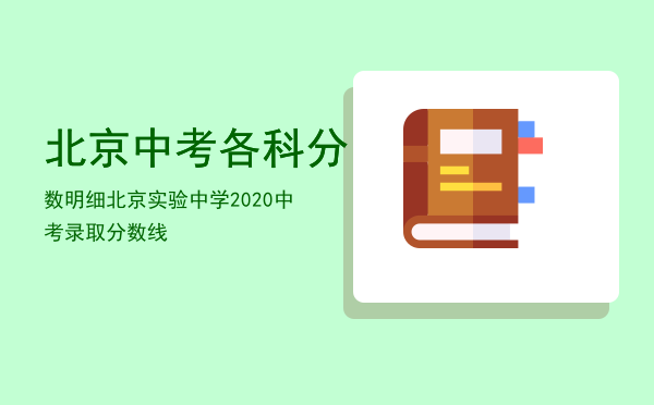 北京中考各科分数明细（北京实验中学2020中考录取分数线）