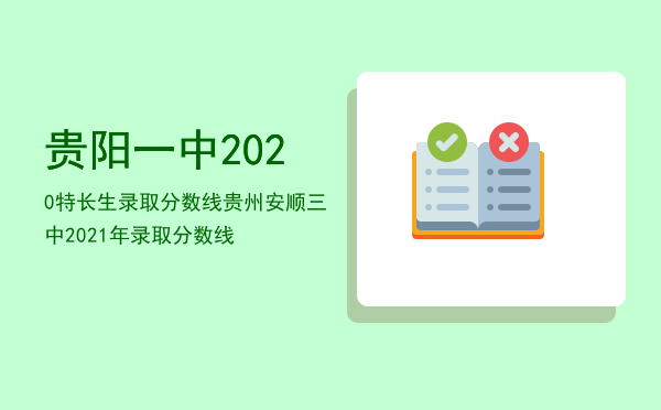 贵阳一中2020特长生录取分数线（贵州安顺三中2021年录取分数线）