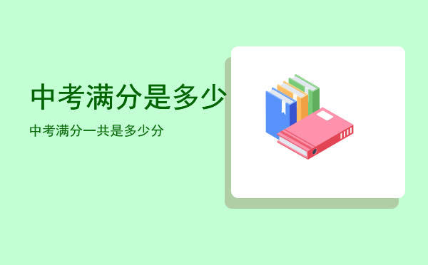 中考满分是多少「中考满分一共是多少分」