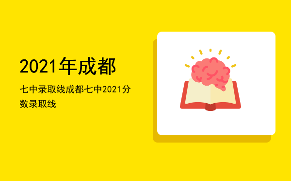 2021年成都七中录取线（成都七中2021分数录取线）