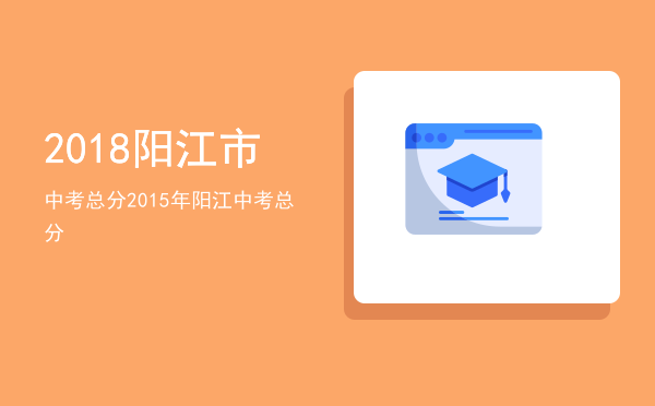 2018阳江市中考总分「2015年阳江中考总分」