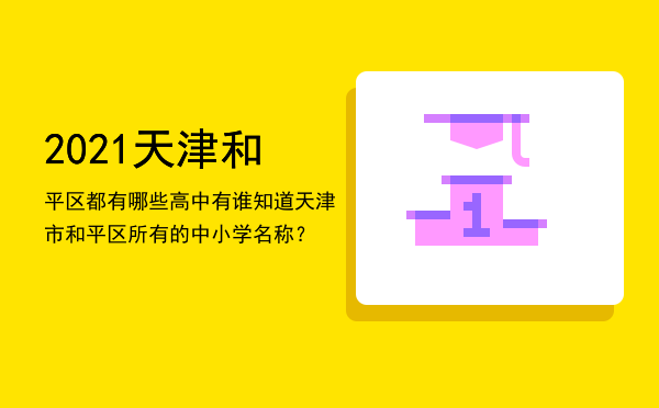 2021天津和平区都有哪些高中「有谁知道天津市和平区所有的中小学名称？」