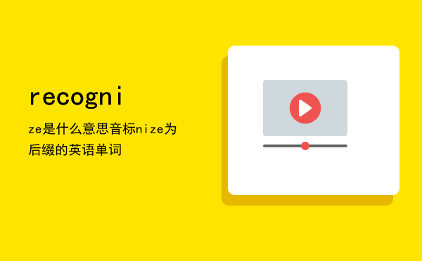 recognize是什么意思音标「nize为后缀的英语单词」