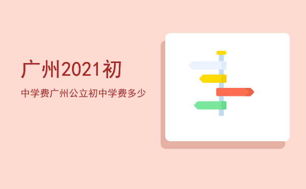 广州2021初中学费「广州公立初中学费多少」