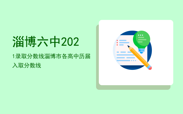 淄博六中2021录取分数线「淄博市各高中历届入取分数线」