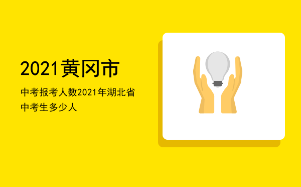 2021黄冈市中考报考人数（2021年湖北省中考生多少人）