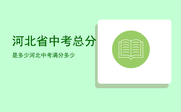 河北省中考总分是多少，河北中考满分多少