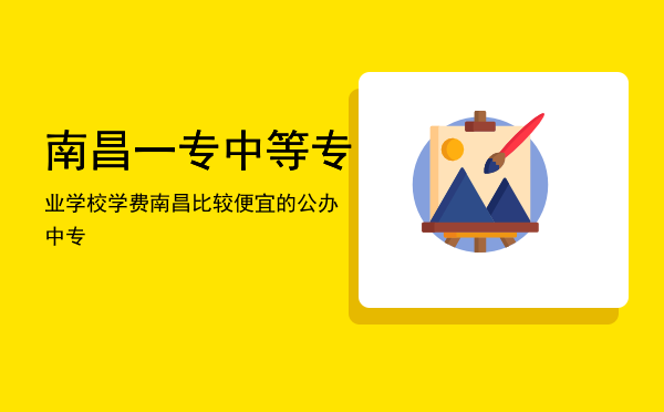 南昌一专中等专业学校学费「南昌比较便宜的公办中专」