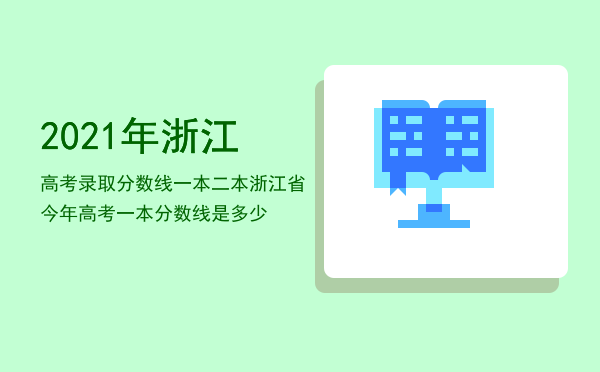 2021年浙江高考录取分数线一本二本（浙江省今年高考一本分数线是多少）