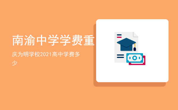 南渝中学学费，重庆为明学校2021高中学费多少