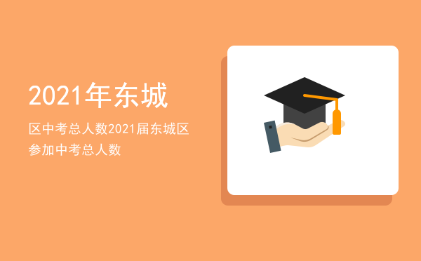 2021年东城区中考总人数（2021届东城区参加中考总人数）