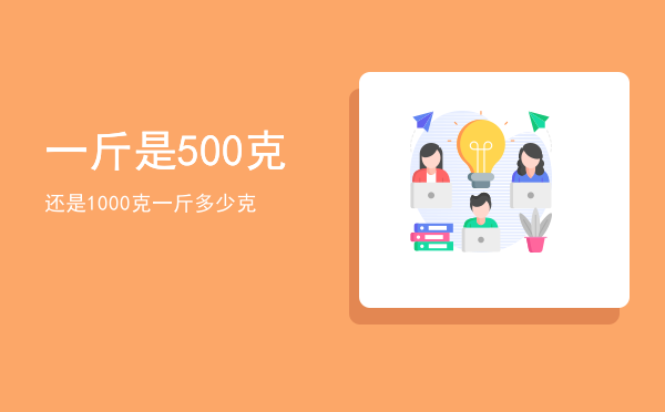 一斤是500克还是1000克「一斤多少克」