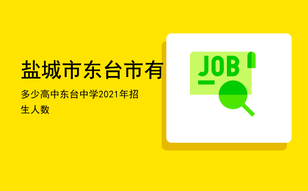 盐城市东台市有多少高中「东台中学2021年招生人数」