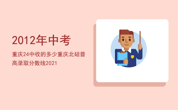 2012年中考重庆24中收的多少「重庆北碚普高录取分数线2021」