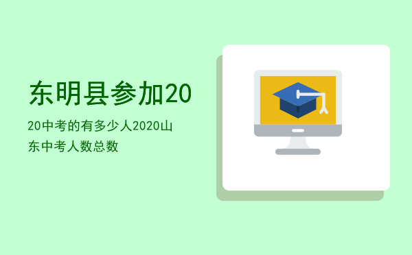 东明县参加2020中考的有多少人（2020山东中考人数总数）