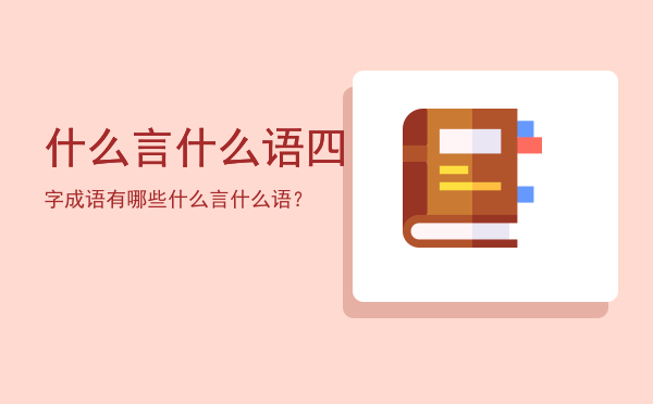 什么言什么语四字成语有哪些，什么言什么语？