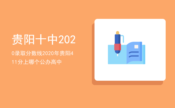 贵阳十中2020录取分数线「2020年贵阳411分上哪个公办高中」