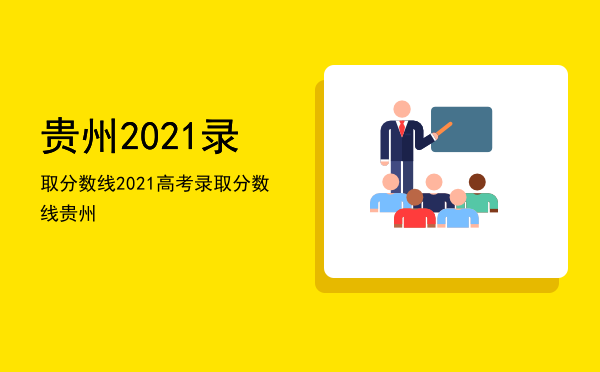 贵州2021录取分数线「2021高考录取分数线贵州」