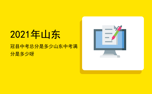 2021年山东冠县中考总分是多少，山东中考满分是多少呀