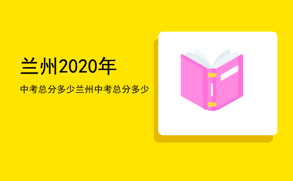 兰州2020年中考总分多少（兰州中考总分多少）