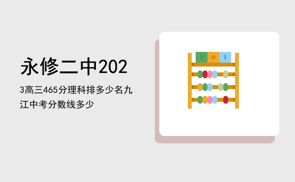 永修二中2023高三465分理科排多少名，九江中考分数线多少