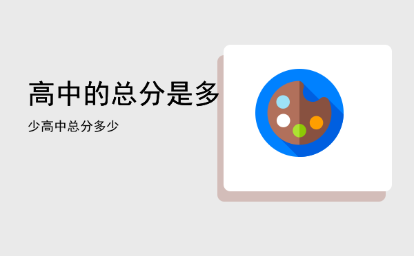 高中的总分是多少「高中总分多少」