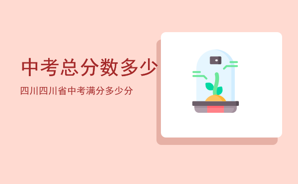 中考总分数多少四川，四川省中考满分多少分