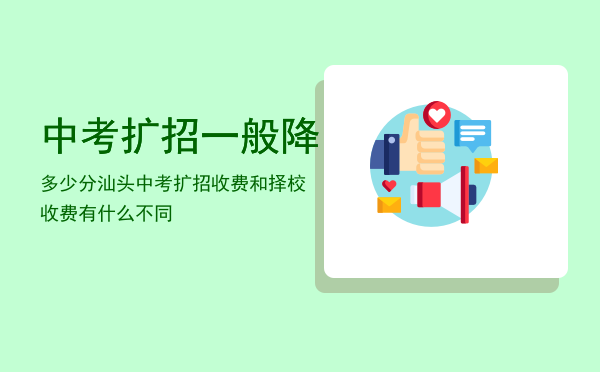 中考扩招一般降多少分「汕头中考扩招收费和择校收费有什么不同」