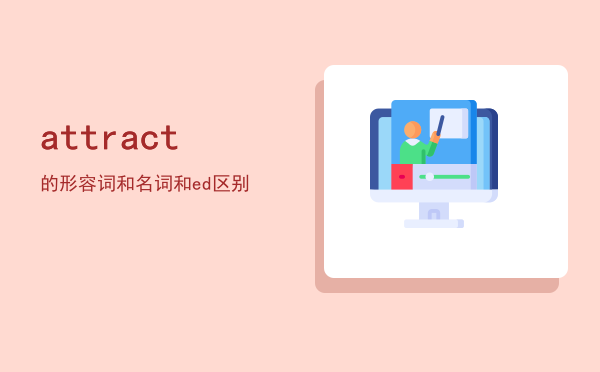 attract的形容词和名词，attract和attracted区别