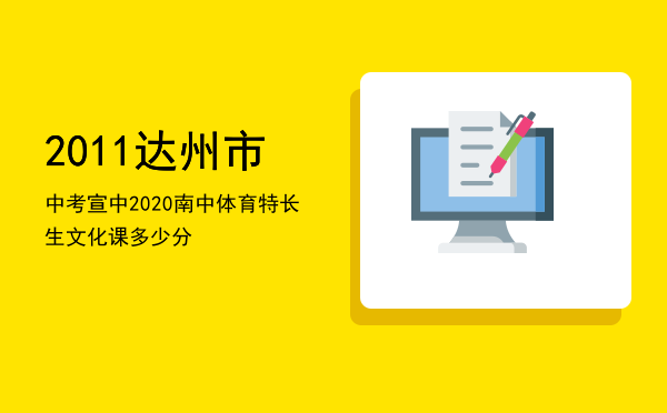 2011达州市中考宣中，2020南中体育特长生文化课多少分