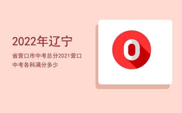 2022年辽宁省营口市中考总分，2021营口中考各科满分多少