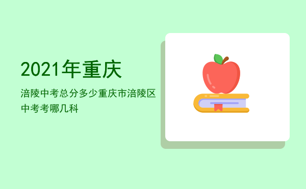 2021年重庆涪陵中考总分多少，重庆市涪陵区中考考哪几科