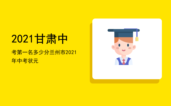 2021甘肃中考第一名多少分（兰州市2021年中考状元）