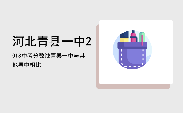 河北青县一中2018中考分数线（青县一中与其他县中相比）