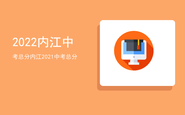 2022内江中考总分「内江2021中考总分」
