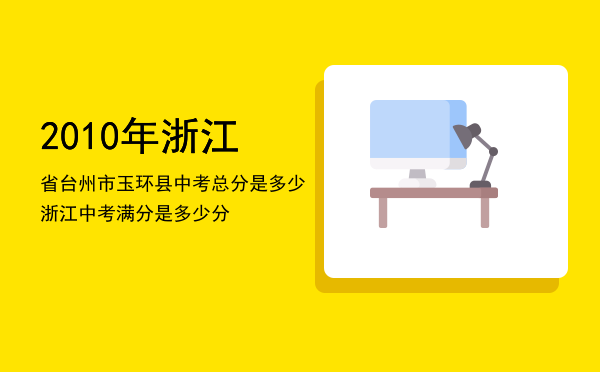 2010年浙江省台州市玉环县中考总分是多少，浙江中考满分是多少分