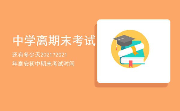 中学离期末考试还有多少天2021?（2021年泰安初中期末考试时间）