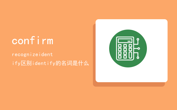 confirm recognize identify区别（identify的名词是什么）