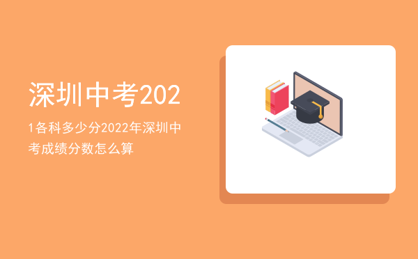 深圳中考2021各科多少分「2022年深圳中考成绩分数怎么算」