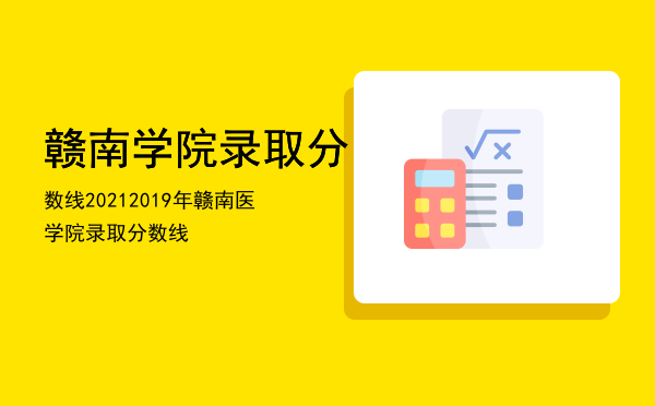 赣南学院录取分数线2021，2019年赣南医学院录取分数线