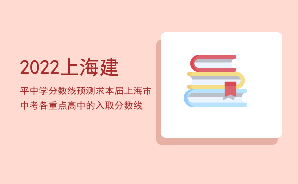 2022上海建平中学分数线预测（求本届上海市中考各重点高中的入取分数线）