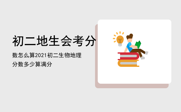 初二地生会考分数怎么算「2021初二生物地理分数多少算满分」