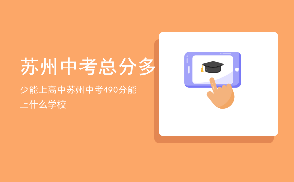 苏州中考总分多少能上高中，苏州中考490分能上什么学校