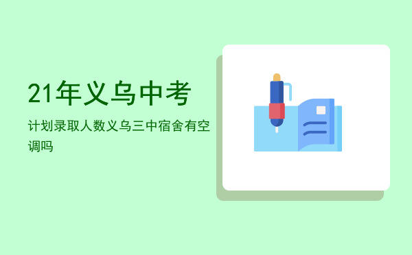 21年义乌中考计划录取人数「义乌三中宿舍有空调吗」